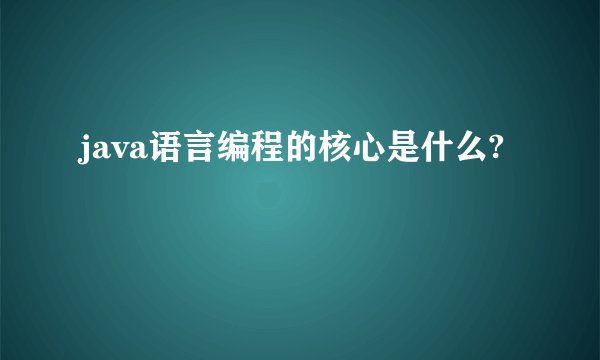 java语言编程的核心是什么?