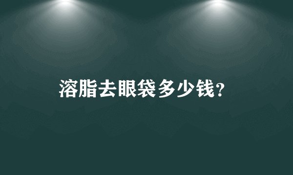 溶脂去眼袋多少钱?
