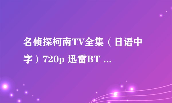 名侦探柯南TV全集(日语中字)720p 迅雷BT 非高清勿扰~