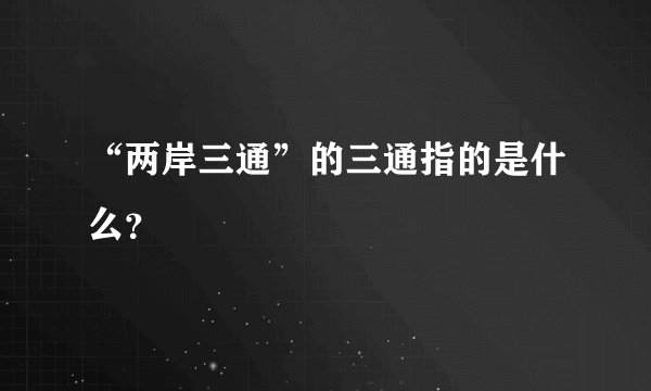 “两岸三通”的三通指的是什么?